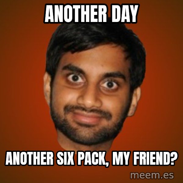 Generic Indian Guy meme: another day / another six pack, my friend?