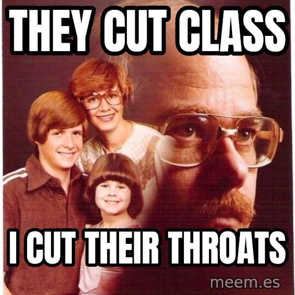 Vengeance Dad meme: They cut class / I cut their throats