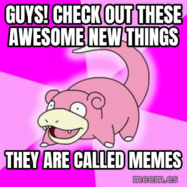 Slowpoke meme: Guys! check out these awesome new things / They are called memes