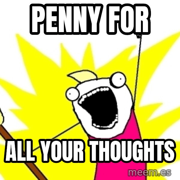 X ALL THE THINGS meme: PEnNY FOR / ALL YOUR THOUGHTS