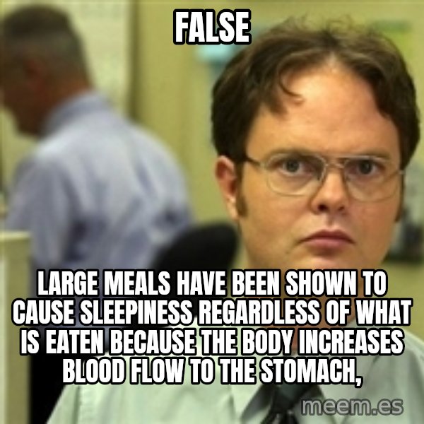 Dwight Schrute meme: False / Large meals have been shown to cause sleepiness regardless of what is eaten because the body increases blood flow to the stomach,