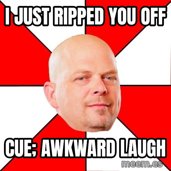 Pawn Stars meme: I Just ripped you off / Cue; awkward laugh
