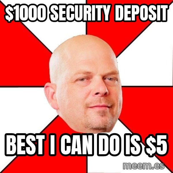 Pawn Stars meme: $1000 security deposit / best i can do is $5