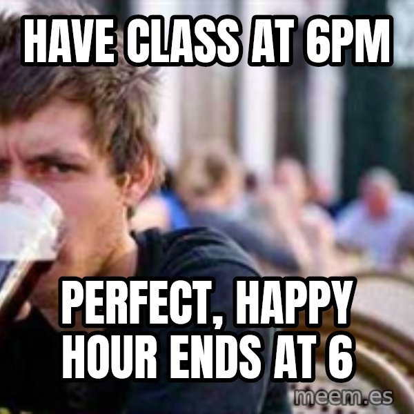 The Lazy College Senior meme: Have Class at 6pm / Perfect, Happy hour ends at 6