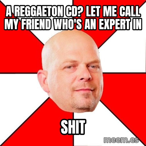 Pawn Stars meme: A reggaeton cd? LET ME CALL MY FRIEND WHO'S AN EXPERT IN / shit