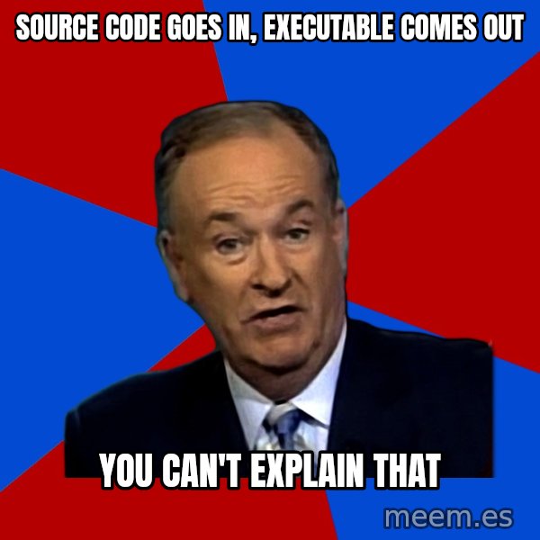 Bill O'Reilly Proves God meme: source code goes in, executable comes out / you can't explain that