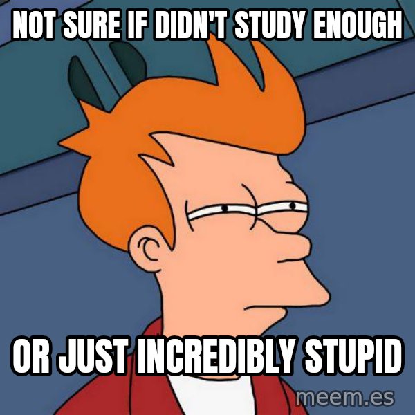 Futurama Fry meme: NOT SURE IF DIDN'T STUDY ENOUGH / OR JUST INCREDIBLY STUPID