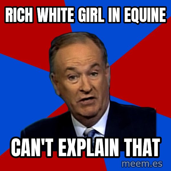 Bill O'Reilly Proves God meme: Rich white girl in equine / can't explain that