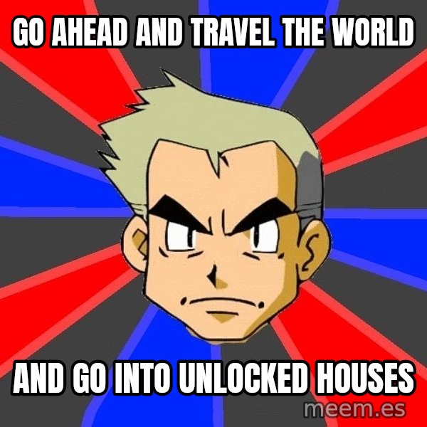 Professor Oak meme: go ahead and travel the world / and go into unlocked houses