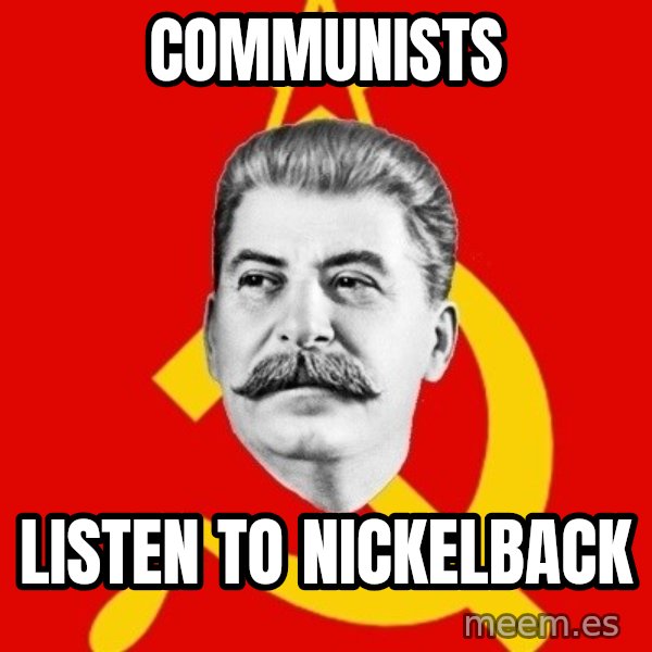 Stalin Says meme: Communists / Listen to Nickelback