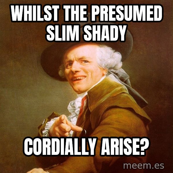 Joseph Ducreux meme: Whilst the presumed slim shady / cordially arise?
