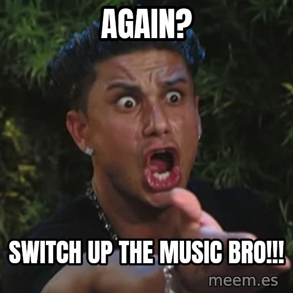 Pauly D meme: again? / Switch up the music bro!!!