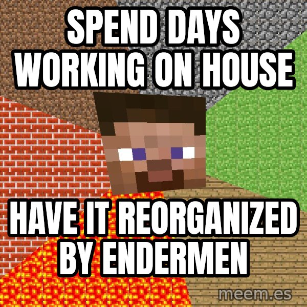 Minecraft Guy meme: Spend days working on house / have it reorganized by Endermen