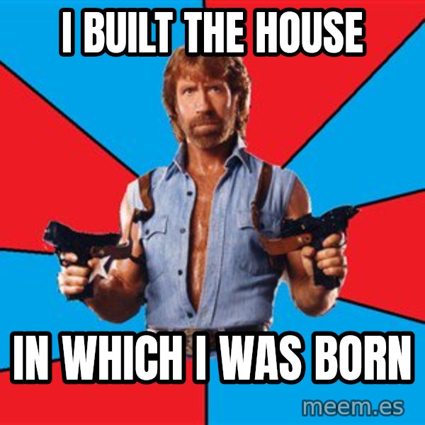 Chuck Norris  meme: i built the house / in which i was born