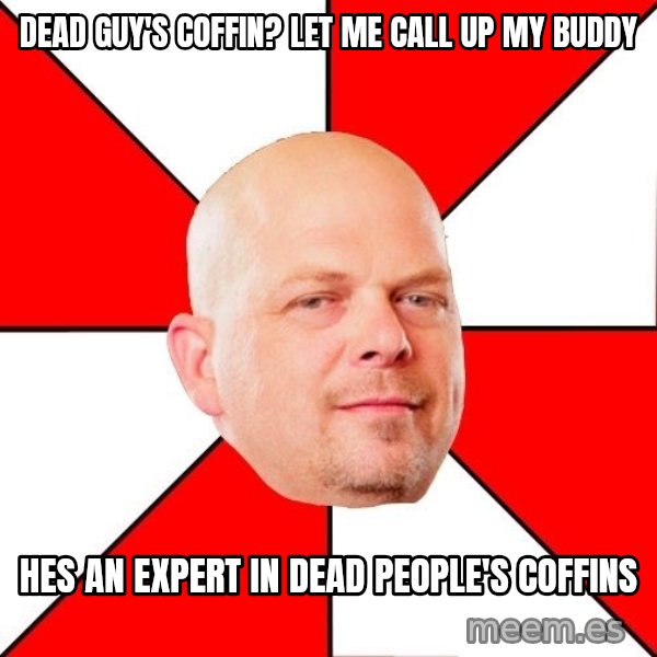Pawn Stars meme: dead guy's coffin? let me call up my buddy / hes an expert in dead people's coffins