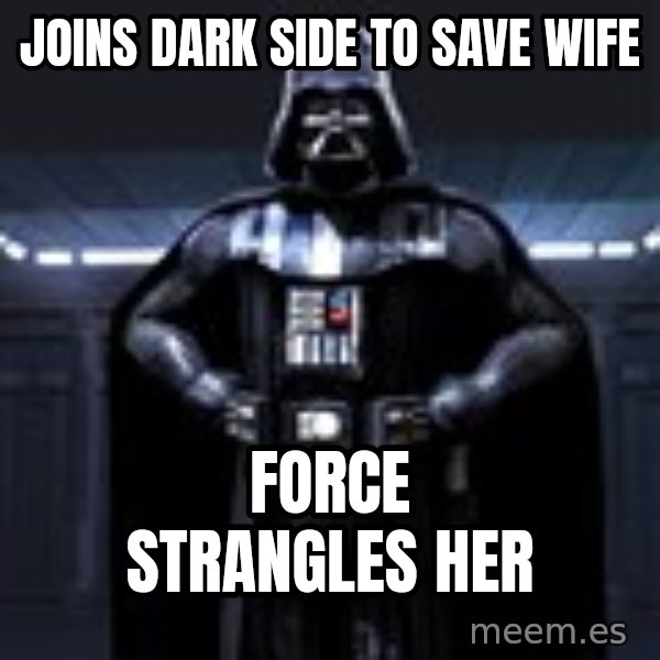 Darth Vader meme: joins dark side to save wife / force strangles her
