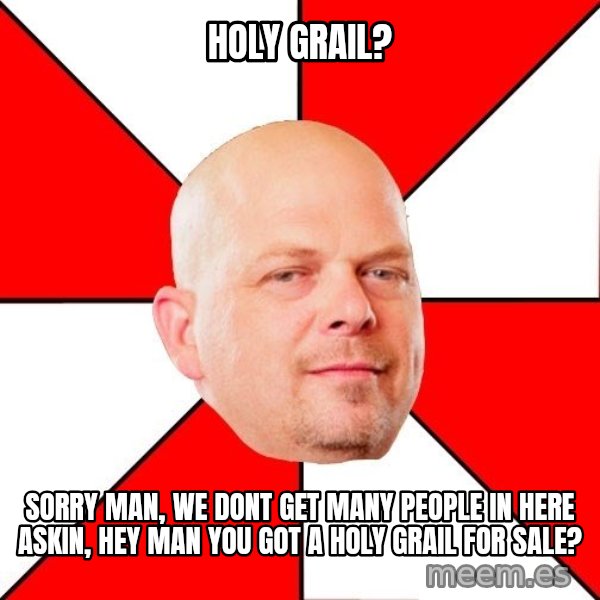 Pawn Stars meme: holy grail? / sorry man, we dont get many people in here askin, hey man you got a holy grail for sale?