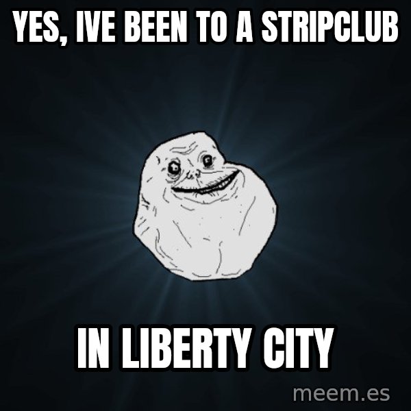 Forever Alone meme: YES, IVE BEEN TO A STRIPCLUB / IN LIBERTY CITY