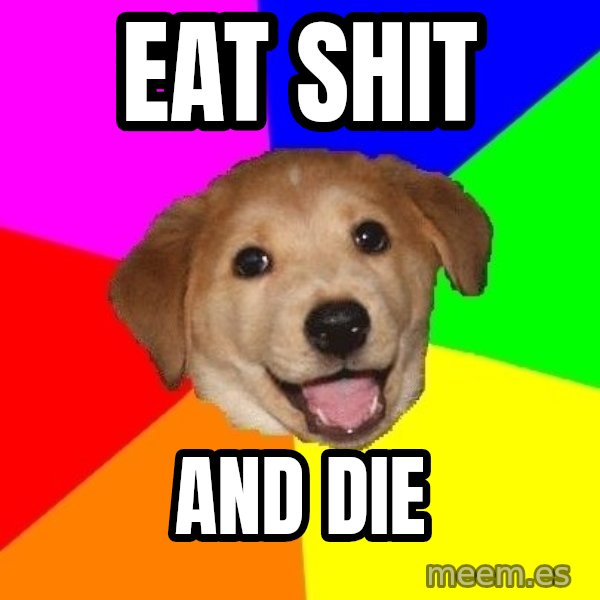 Advice Dog meme: EAT SHIT / AND DIE