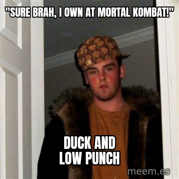 Scumbag Steve meme: "Sure brah, I own at Mortal Kombat!" / Duck and low punch