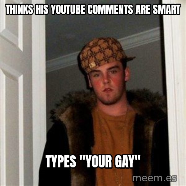 Scumbag Steve meme: Thinks his youtube comments are smart / Types "Your Gay"