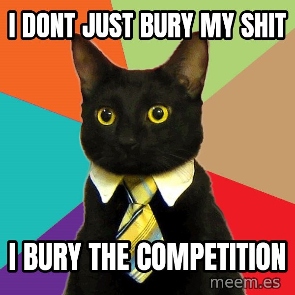 Business Cat meme: I dont just bury my shit / I bury the competition