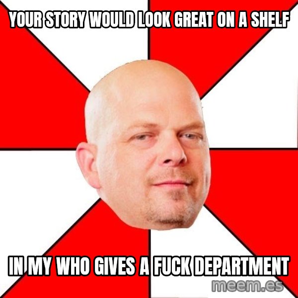 Pawn Stars meme: your story would look great on a shelf / in my who gives a fuck department