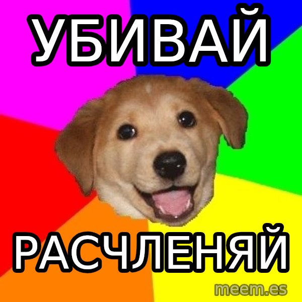 Advice Dog meme: УБИВАЙ / РАСЧЛЕНЯЙ