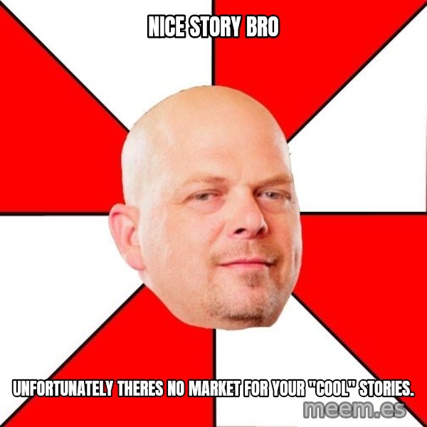 Pawn Stars meme: nice story bro / unfortunately theres no market for your "cool" stories.