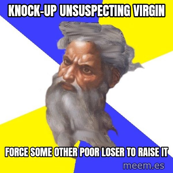 God meme: Knock-up unsuspecting virgin / force some other poor loser to raise it