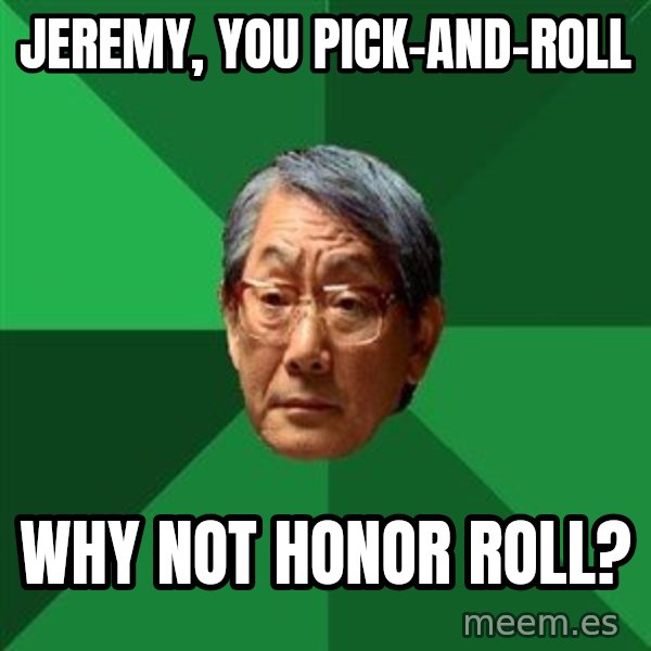 High Expectations Asian Father meme: JEREMY, YOU PICK-AND-ROLL / WHY NOT HONOR ROLL?