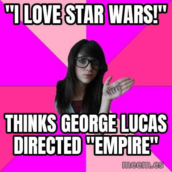 Idiot Nerd Girl meme: "I love Star Wars!" / thinks george lucas directed "empire"