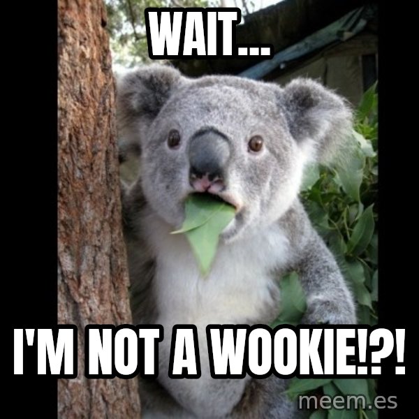 Koala can't believe it meme: Wait... / I'm not a wookie!?!