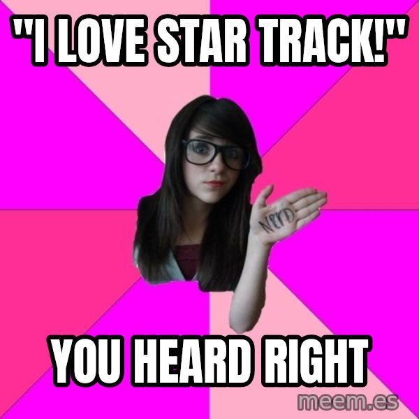 Idiot Nerd Girl meme: "I love star track!" / you heard right