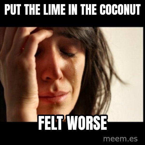 First World Problems meme: put the lime in the coconut / felt worse
