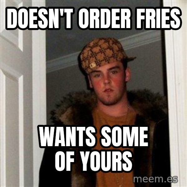 Scumbag Steve meme: doesn't order fries / wants some of yours