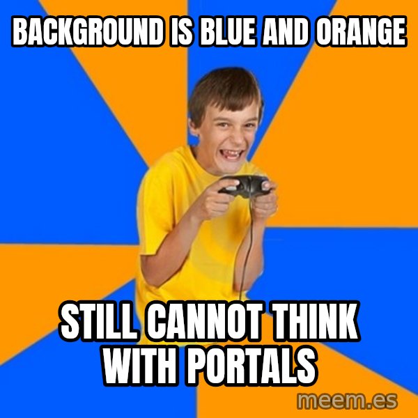Annoying Gamer Kid meme: background is blue and orange / still cannot think with portals