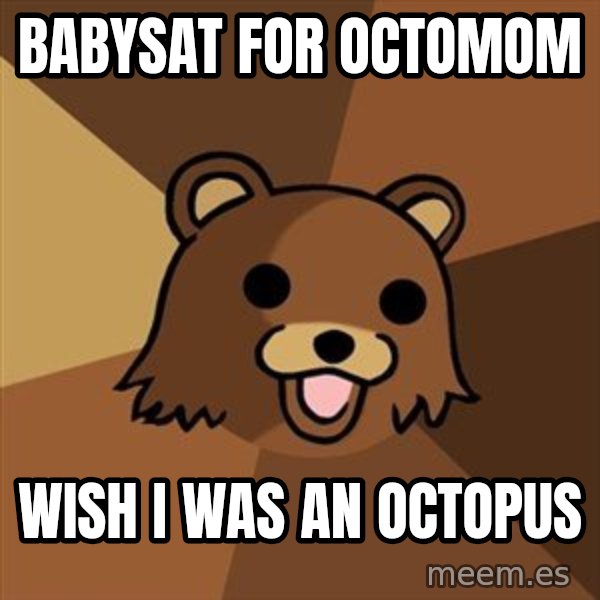 Pedobear meme: Babysat for octomom / wish I was an octopus