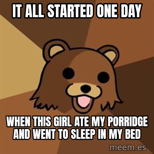Pedobear meme: It all started one day / when this girl ate my porridge and went to sleep in my bed