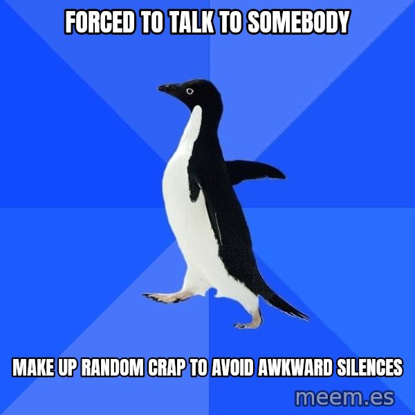 Socially Awkward Penguin meme: Forced to talk to somebody / Make up random crap to avoid awkward silences