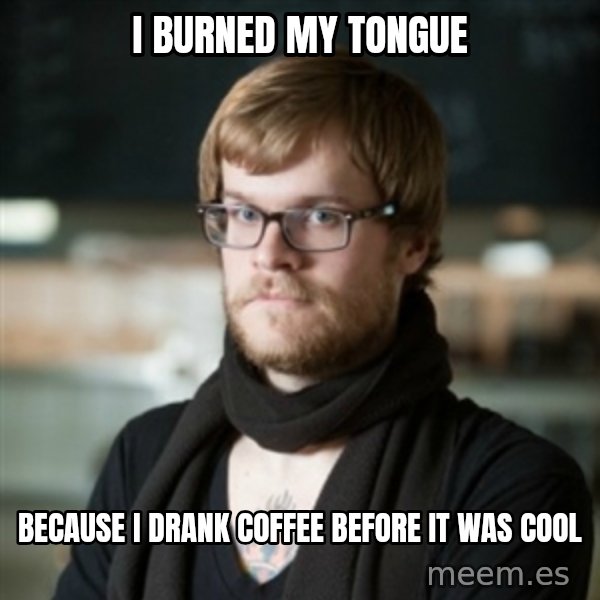 hipster Barista meme: I burned my tongue / Because i drank coffee before it was cool