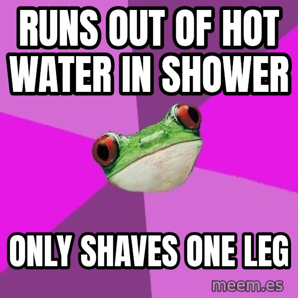 Foul Bachelorette Frog meme: Runs out of hot water in shower / Only shaves one leg