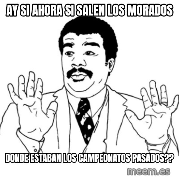AY SI meme: ay si ahora si salen los morados / donde estaban los campeonatos pasados??