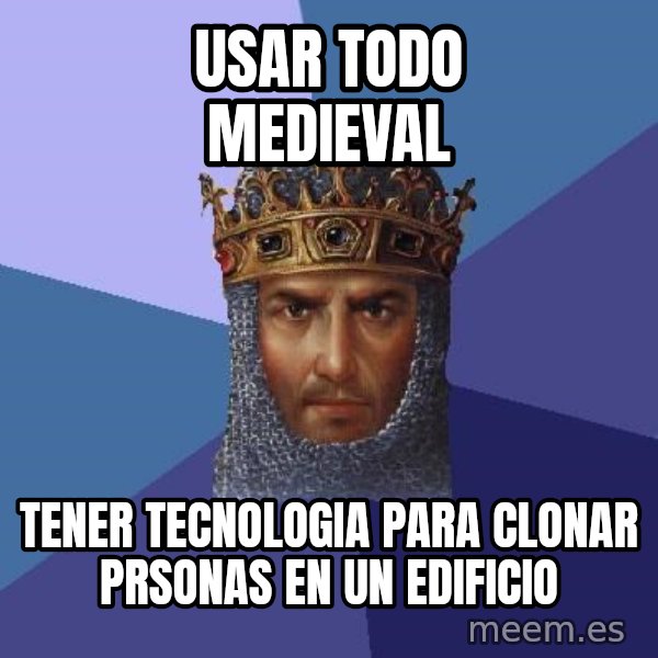 Age Of Empires meme: usar todo medieval / tener tecnologia para clonar prsonas en un edificio