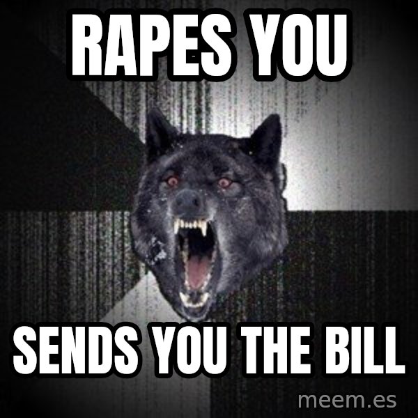 Insanity Wolf meme: rapes you / sends you the bill