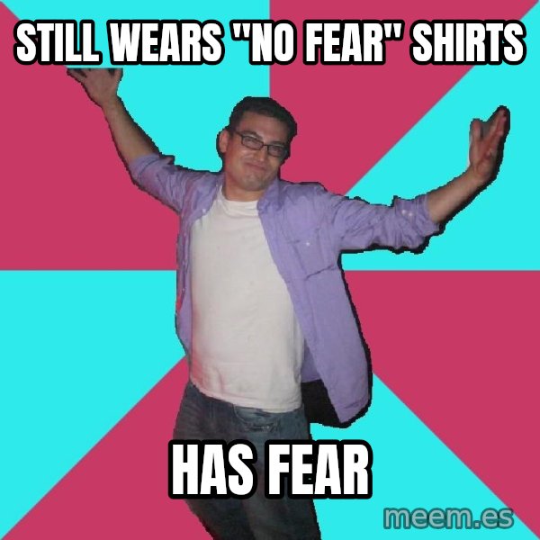 Douchebag Roommate meme: still wears "no fear" shirts / has fear