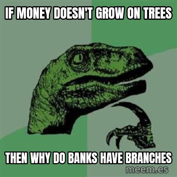 Philosoraptor meme: If money DOESN'T grow on trees / then why do banks have branches