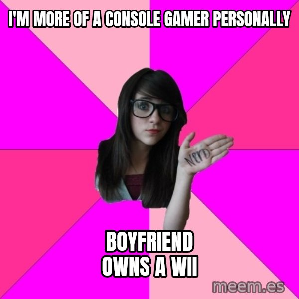 Idiot Nerd Girl meme: i'm more of a console gamer personally / boyfriend owns a wii