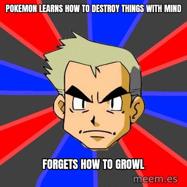 Professor Oak meme: POKEMON LEARNS HOW TO DESTROY THINGS WITH MIND / FORGETS HOW TO GROWL