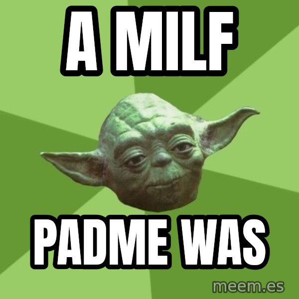 Advice Yoda Gives meme: a milf / padme was